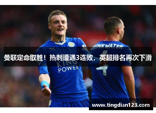 曼联定命取胜！热刺遭遇3连败，英超排名再次下滑