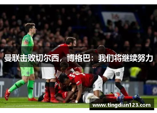曼联击败切尔西，博格巴：我们将继续努力