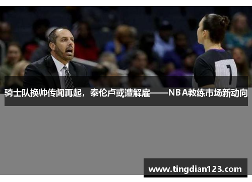 骑士队换帅传闻再起，泰伦卢或遭解雇——NBA教练市场新动向
