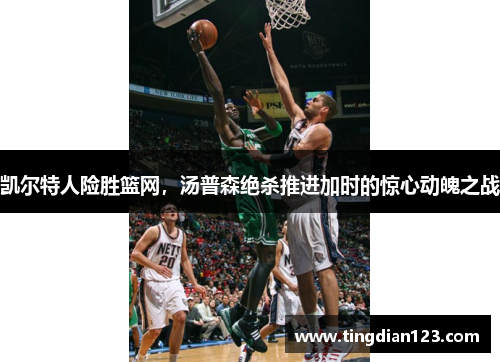 凯尔特人险胜篮网，汤普森绝杀推进加时的惊心动魄之战
