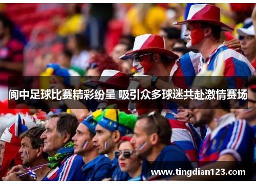 阆中足球比赛精彩纷呈 吸引众多球迷共赴激情赛场