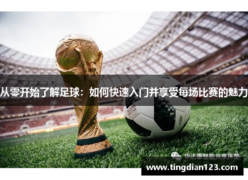 从零开始了解足球：如何快速入门并享受每场比赛的魅力