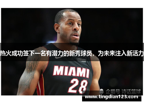 热火成功签下一名有潜力的新秀球员，为未来注入新活力
