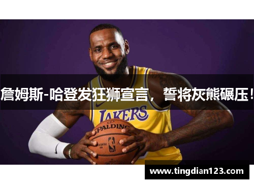詹姆斯-哈登发狂狮宣言，誓将灰熊碾压！