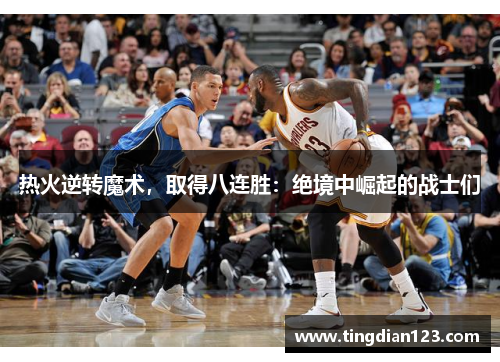 热火逆转魔术，取得八连胜：绝境中崛起的战士们