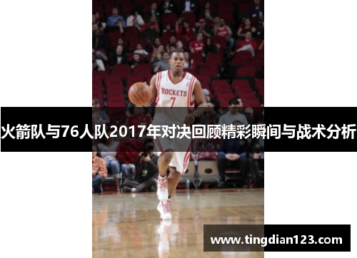 火箭队与76人队2017年对决回顾精彩瞬间与战术分析