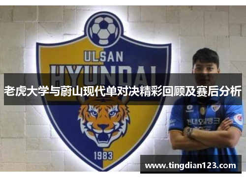 老虎大学与蔚山现代单对决精彩回顾及赛后分析