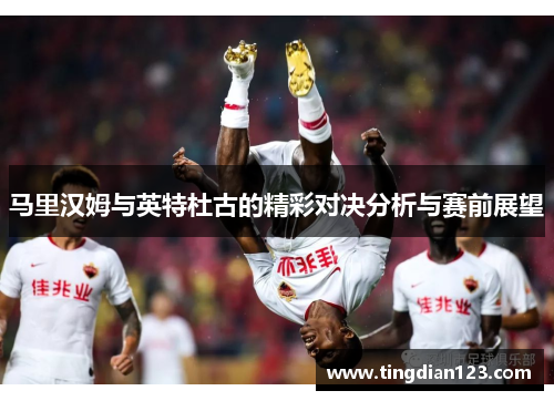 马里汉姆与英特杜古的精彩对决分析与赛前展望