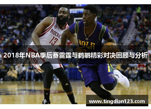 2018年NBA季后赛雷霆与鹈鹕精彩对决回顾与分析