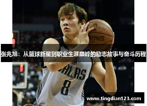 张兆旭：从篮球新星到职业生涯巅峰的励志故事与奋斗历程